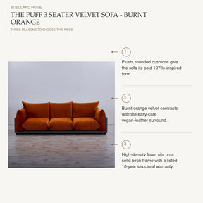 The Puff 3 Seater Velvet Sofa - Burnt Orange: Plush, rounded cushions give the sofa its bold 1970s-inspired form. Burnt-orange velvet contrasts with the easy-care vegan-leather surround. High-density foam sits on a solid birch frame with a listed 10-year structural warranty.