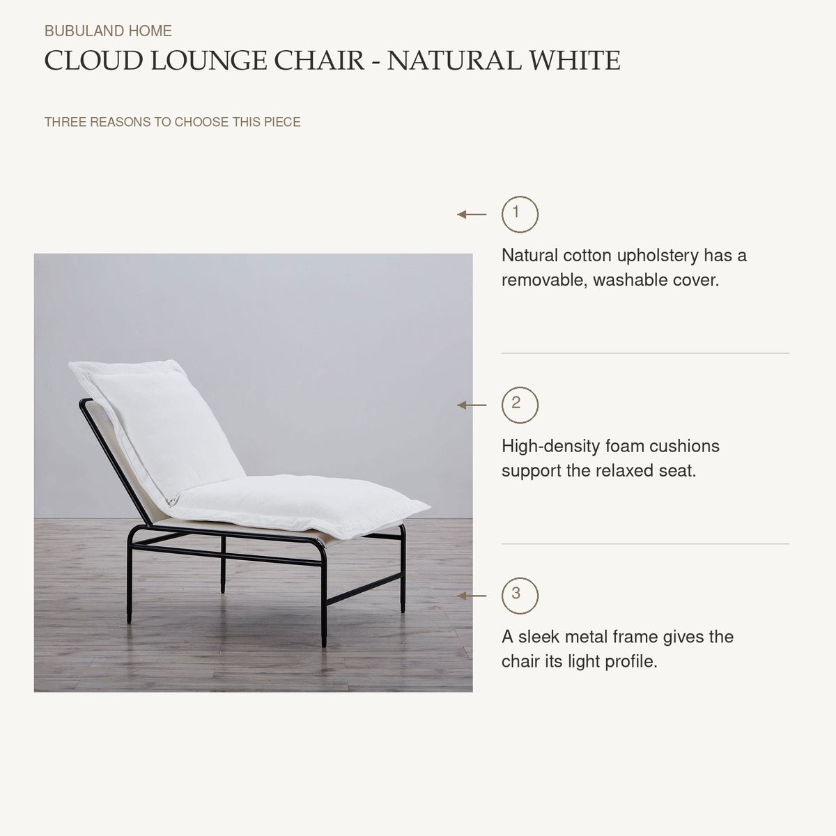 Cloud Lounge Chair - Natural White product benefits: Natural cotton upholstery has a removable, washable cover.; High-density foam cushions support the relaxed seat.; A sleek metal frame gives the chair its light profile.