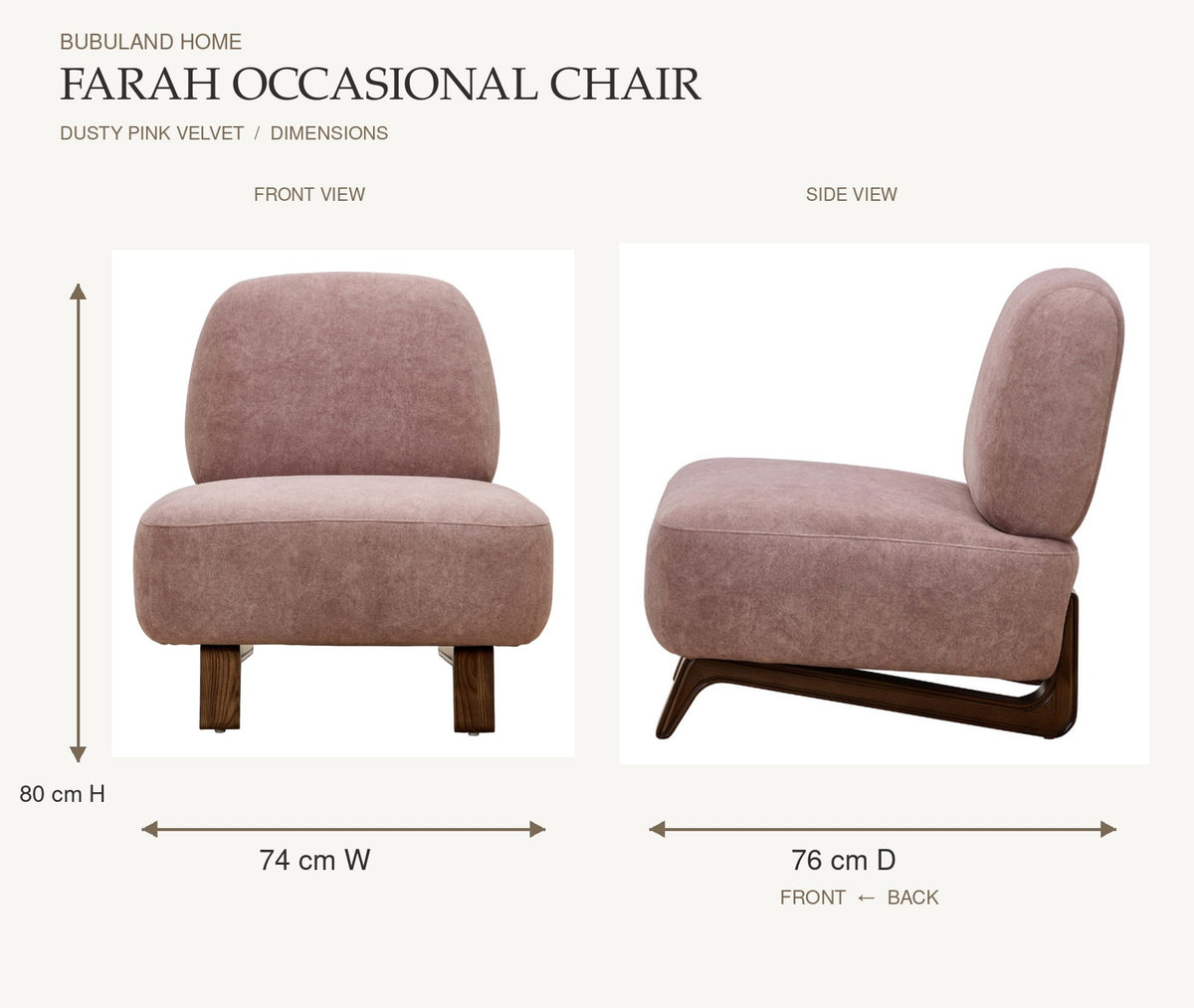 Farah Occasional Chair - Dusty Pink Velvet Performance dimensions: 74 cm width and 80 cm height on front view; 76 cm depth measured from back to front on left-facing side view
