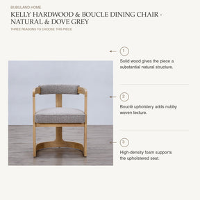 Kelly Hardwood & Boucle Dining Chair - Natural & Dove Grey: Solid wood gives the piece a substantial natural structure. Bouclé upholstery adds nubby woven texture. High-density foam supports the upholstered seat.