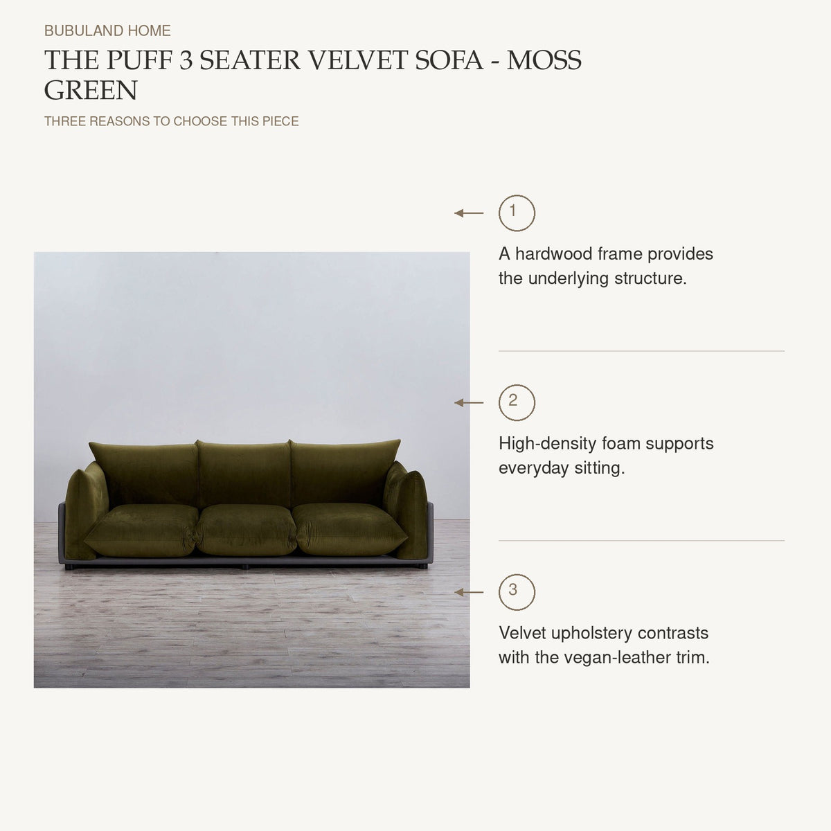 The Puff 3 Seater Velvet Sofa - Moss Green product benefits: A hardwood frame provides the underlying structure.; High-density foam supports everyday sitting.; Velvet upholstery contrasts with the vegan-leather trim.