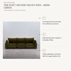 The Puff 3 Seater Velvet Sofa - Moss Green product benefits: A hardwood frame provides the underlying structure.; High-density foam supports everyday sitting.; Velvet upholstery contrasts with the vegan-leather trim.